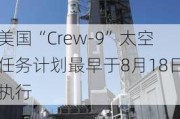 美国“Crew-9”太空任务计划最早于8月18日执行