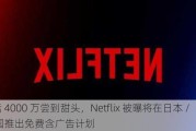 月活 4000 万尝到甜头，Netflix 被曝将在日本 / 德国推出免费含广告计划