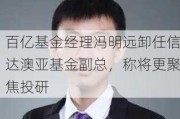 百亿基金经理冯明远卸任信达澳亚基金副总，称将更聚焦投研