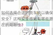 如何选择合适的货车锁以确保安全？这种安全措施有哪些潜在的局限性？