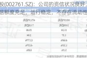 浙江建投(002761.SZ)：公司的资信状况良好，银行授信额度充足，运行稳定，不存在流动性风险