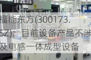 福能东方(300173.SZ)：目前设备产品不涉及电感一体成型设备