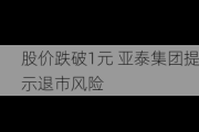 股价跌破1元 亚泰集团提示退市风险