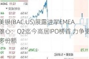 美银(BAC.US)展露进军EMEA雄心：Q2迄今高居IPO榜首 力争更多份额