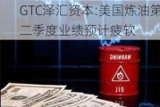 GTC泽汇资本:美国炼油第二季度业绩预计疲软