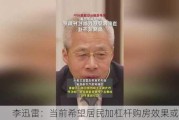 李迅雷：当前希望居民加杠杆购房效果或不佳