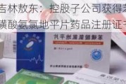 吉林敖东：控股子公司获得苯磺酸氨氯地平片药品注册证书