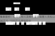 集泰股份：公司实控人及部分董事高管人员拟以1000万元-1500万元增持股份