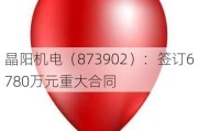 晶阳机电（873902）：签订6780万元重大合同