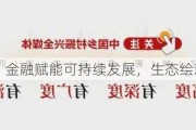 国联证券：金融赋能可持续发展，生态绘就乡村新貌