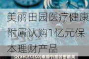 美丽田园医疗健康附属认购1亿元保本理财产品