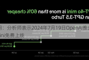 AI应用：分析师表示2024年7月19日OpenAI推出GPT-4o mini免费上线