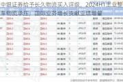 中银证券给予长久物流买入评级，2024H1主业整车物流承压，国际业务增长贡献业绩增量