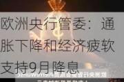 欧洲央行管委：通胀下降和经济疲软支持9月降息