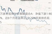 万家宏观择时多策略混合A：净值下跌1.90%，近6个月收益率达23.29%同类排名前5