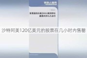 沙特阿美120亿美元的股票在几小时内售罄