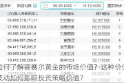 如何了解高赛尔黄金的市场价值？这种价值波动如何影响投资策略价值？