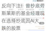 反向下注！曾抄底劳斯莱斯的基金经理现在选择抄底因AI大跌的股票