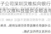 汉维科技全资子公司深圳汉维拟向银行申请不超过8000万授信 东莞市汉维科技提供全额连带责任保证担保