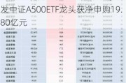 最受青睐ETF：11月22日华夏A500ETF基金获净申购26.99亿元，广发中证A500ETF龙头获净申购19.80亿元