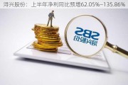 浔兴股份：上半年净利同比预增62.05%―135.86%