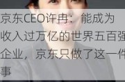 京东CEO许冉：能成为收入过万亿的世界五百强企业，京东只做了这一件事