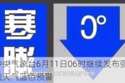 中央气象台6月11日06时继续发布强对流天气蓝色预警