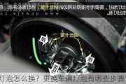 灯泡怎么换？更换车辆灯泡有哪些步骤？