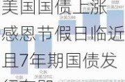 美国国债上涨 感恩节假日临近且7年期国债发行在即