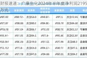 财报速递：广康生化2024年半年度净利润2195.91万元