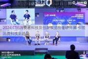 2024 CTIS消费者科技及创新展览会重磅开幕 引领消费科技新趋势