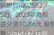 好想你(002582.SZ)：2023年度权益分派10派6元 股权登记日5月24日