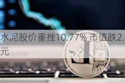 山水水泥股价重挫10.77% 市值跌2.72亿港元