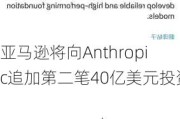 亚马逊将向Anthropic追加第二笔40亿美元投资