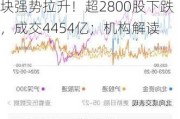 A股午评：三大指数齐跌沪指跌1.1%，存储芯片、光刻机板块强势拉升！超2800股下跌，成交4454亿；机构解读