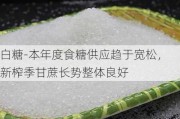 白糖-本年度食糖供应趋于宽松，新榨季甘蔗长势整体良好