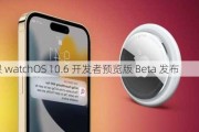 苹果 watchOS 10.6 开发者预览版 Beta 发布