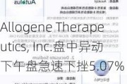 Allogene Therapeutics, Inc.盘中异动 下午盘急速下挫5.07%