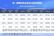 金智科技(002090.SZ)：金智信息中标合计4406.10万元智慧城市业务项目