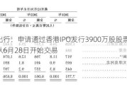 嘀嗒出行：申请通过香港IPO发行3900万股股票 预计将从6月28日开始交易