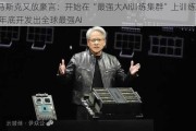 马斯克又放豪言：开始在“最强大AI训练集群”上训练 年底开发出全球最强AI