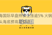 特海国际早盘持续上涨逾5% 火锅巨头海底捞高层变动