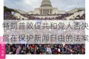 特朗普敦促共和党人否决旨在保护新闻自由的法案