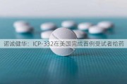 诺诚健华：ICP-332在美国完成首例受试者给药