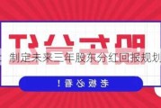 旗天科技：制定未来三年股东分红回报规划