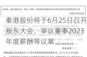 秦港股份将于6月25日召开股东大会，审议董事2023年度薪酬等议案