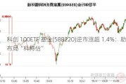 科创 100ETF 基金(588220)逆市涨超 1.4%：助力布局“科特估”