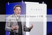 马斯克展示 SpaceX 首台 Raptor 3 引擎，暗示已进入量产阶段