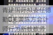 青建国际拟委任德勤‧关黄陈方会计师行为新核数师