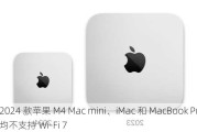 2024 款苹果 M4 Mac mini、iMac 和 MacBook Pro 均不支持 Wi-Fi 7